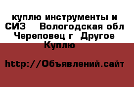 куплю инструменты и СИЗ. - Вологодская обл., Череповец г. Другое » Куплю   
